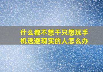 什么都不想干只想玩手机逃避现实的人怎么办