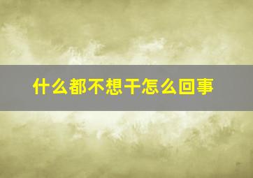 什么都不想干怎么回事