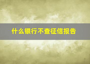 什么银行不查征信报告