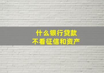 什么银行贷款不看征信和资产