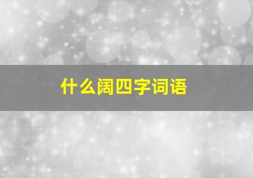 什么阔四字词语