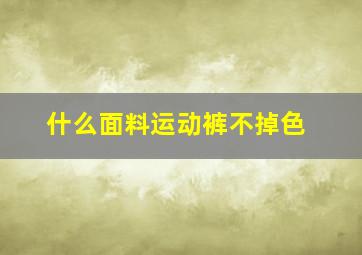 什么面料运动裤不掉色