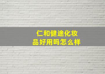 仁和健途化妆品好用吗怎么样