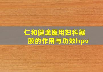 仁和健途医用妇科凝胶的作用与功效hpv