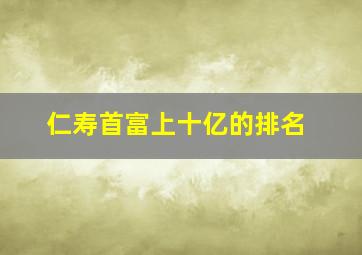 仁寿首富上十亿的排名