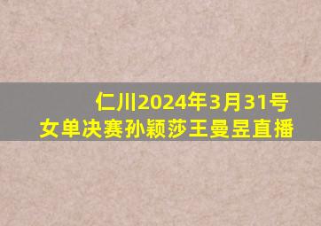 仁川2024年3月31号女单决赛孙颖莎王曼昱直播