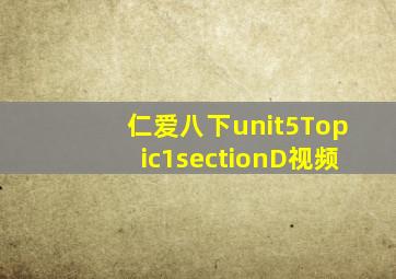 仁爱八下unit5Topic1sectionD视频