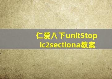 仁爱八下unit5topic2sectiona教案