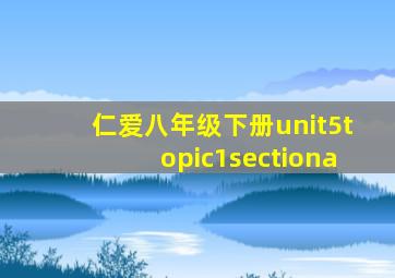 仁爱八年级下册unit5topic1sectiona