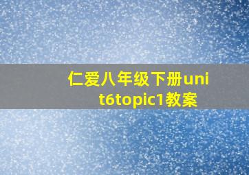 仁爱八年级下册unit6topic1教案