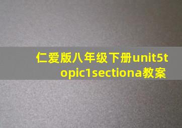 仁爱版八年级下册unit5topic1sectiona教案