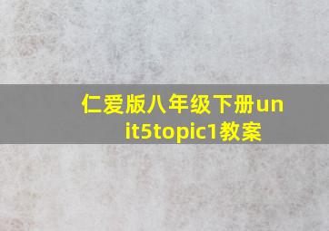 仁爱版八年级下册unit5topic1教案