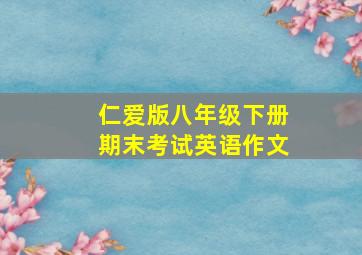 仁爱版八年级下册期末考试英语作文