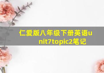 仁爱版八年级下册英语unit7topic2笔记