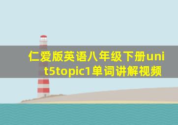 仁爱版英语八年级下册unit5topic1单词讲解视频