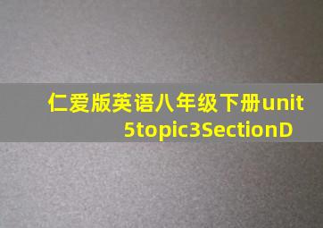 仁爱版英语八年级下册unit5topic3SectionD