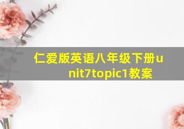 仁爱版英语八年级下册unit7topic1教案