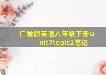 仁爱版英语八年级下册unit7topic2笔记