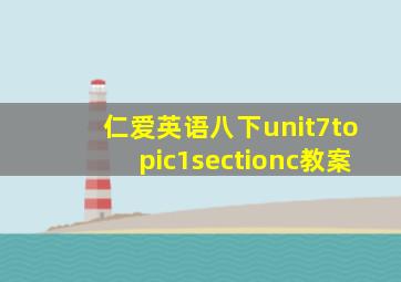 仁爱英语八下unit7topic1sectionc教案