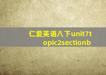 仁爱英语八下unit7topic2sectionb