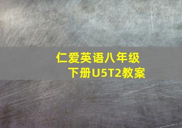 仁爱英语八年级下册U5T2教案