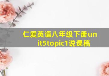 仁爱英语八年级下册unit5topic1说课稿