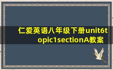 仁爱英语八年级下册unit6topic1sectionA教案