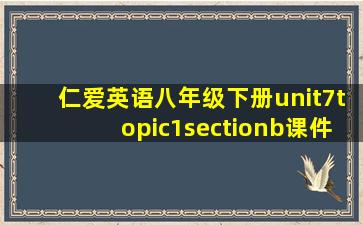 仁爱英语八年级下册unit7topic1sectionb课件