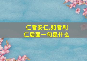 仁者安仁,知者利仁后面一句是什么