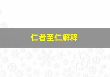 仁者至仁解释