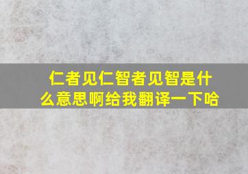 仁者见仁智者见智是什么意思啊给我翻译一下哈