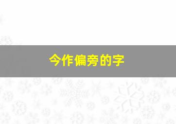 今作偏旁的字