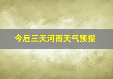 今后三天河南天气预报