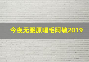 今夜无眠原唱毛阿敏2019