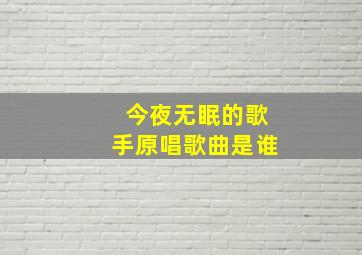 今夜无眠的歌手原唱歌曲是谁