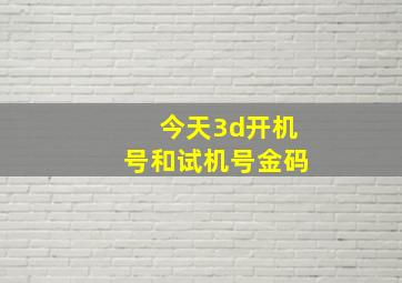 今天3d开机号和试机号金码