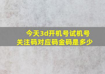 今天3d开机号试机号关注码对应码金码是多少