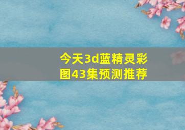 今天3d蓝精灵彩图43集预测推荐