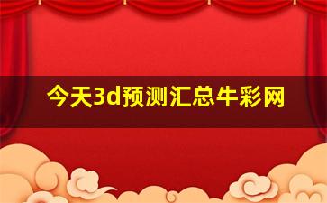 今天3d预测汇总牛彩网