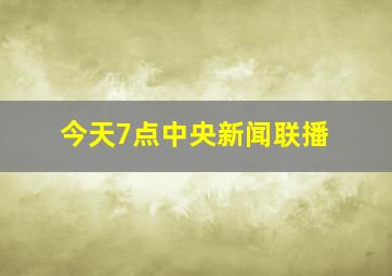 今天7点中央新闻联播