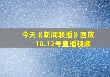 今天《新闻联播》回放10.12号直播视频