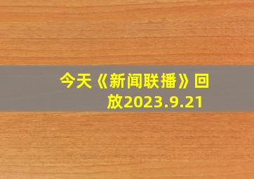 今天《新闻联播》回放2023.9.21