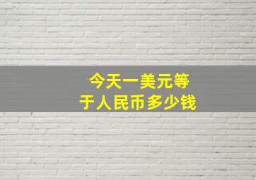 今天一美元等于人民币多少钱