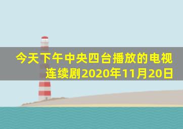 今天下午中央四台播放的电视连续剧2020年11月20日