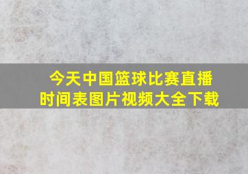 今天中国篮球比赛直播时间表图片视频大全下载