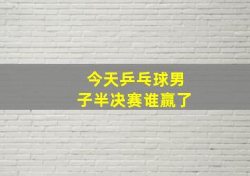 今天乒乓球男子半决赛谁赢了