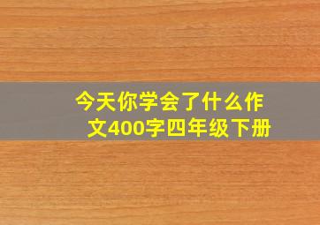 今天你学会了什么作文400字四年级下册