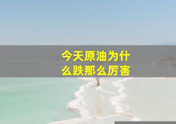 今天原油为什么跌那么厉害