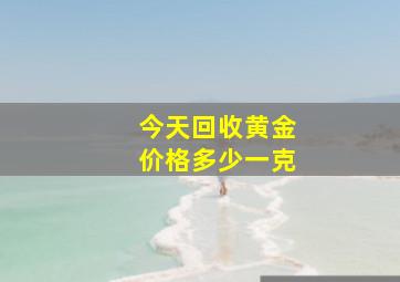 今天回收黄金价格多少一克