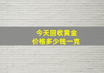 今天回收黄金价格多少钱一克